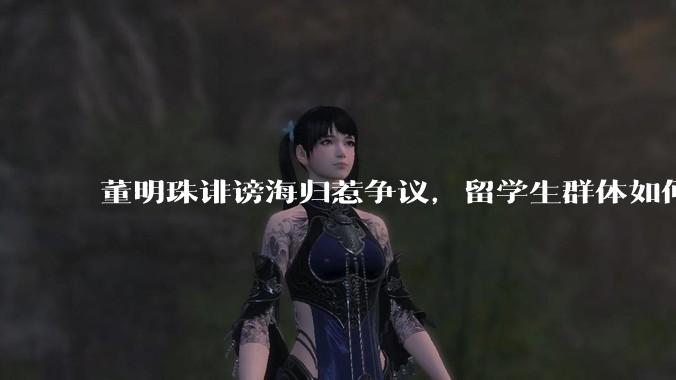 董明珠诽谤海归惹争议，留学生群体如何依法维权？