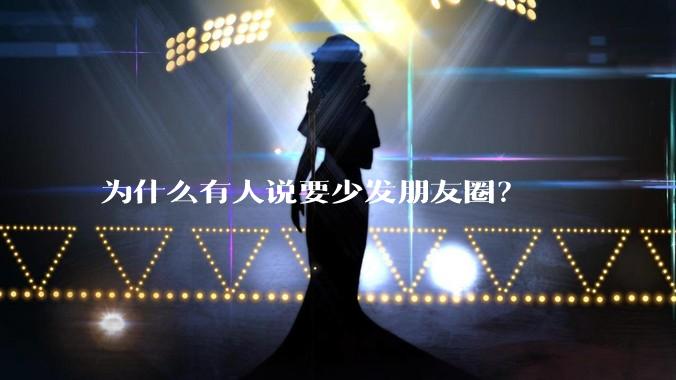 为什么有人说要少发朋友圈？