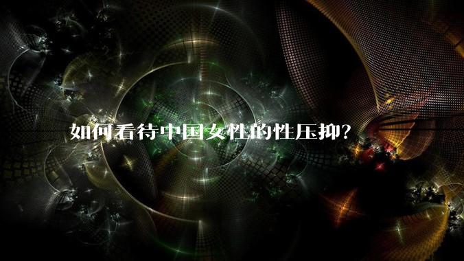 如何看待中国女性的性压抑？