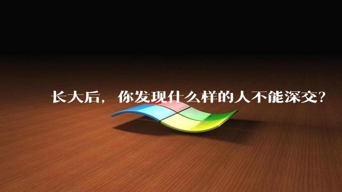长大后，你发现什么样的人不能深交？