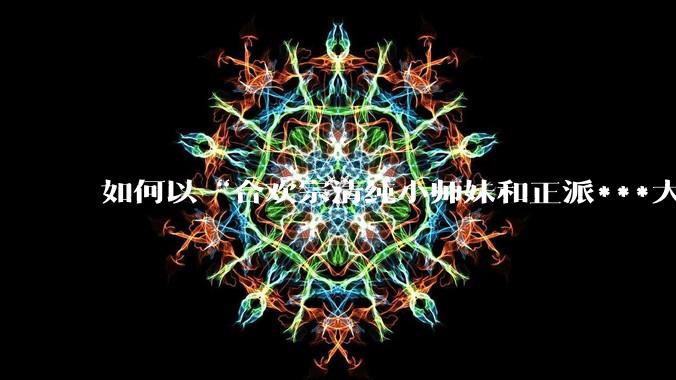 如何以“合欢宗清纯小师妹和正派***大弟子”为男女主写一篇***？