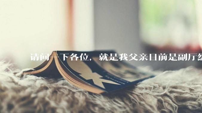 请问一下各位，就是我父亲目前是副厅级，但是他不想让我考公。我该听他的吗?