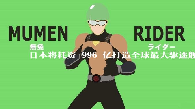 日本将耗资 996 亿打造全球最大驱逐舰，为何建造成本如此高昂？该舰预计将于何时建造完成？