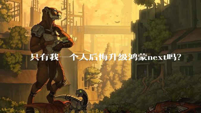 只有我一个人后悔升级鸿蒙next吗？